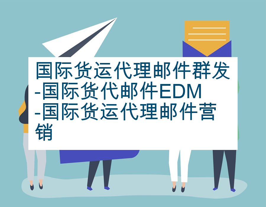 国际货运代理邮件群发-国际货代邮件EDM-国际货运代理邮件营销