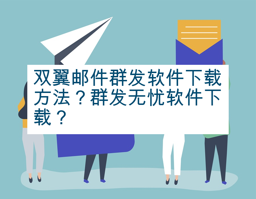 双翼邮件群发软件下载方法？群发无忧软件下载？