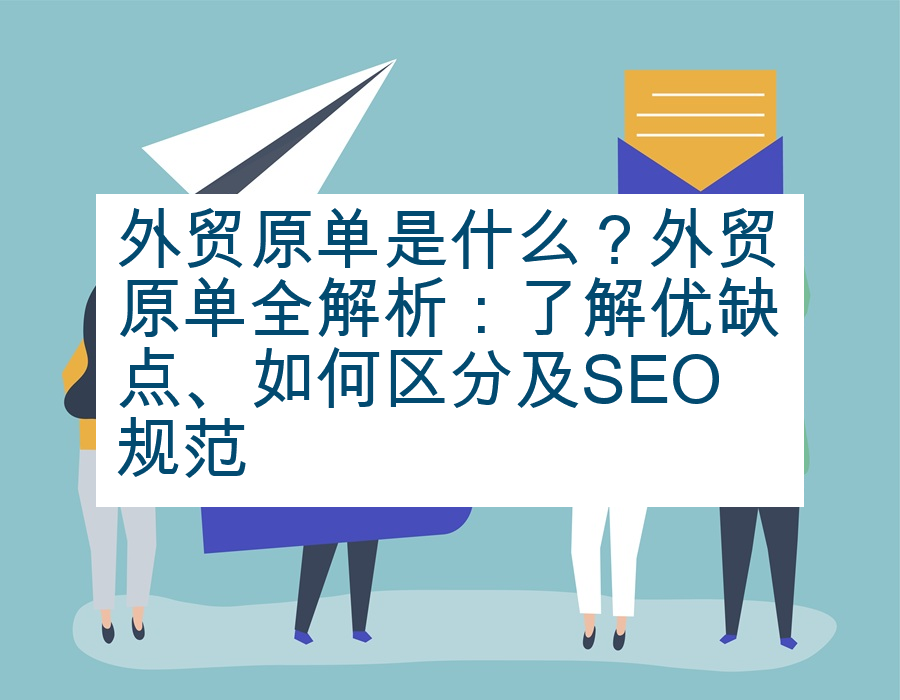 外贸原单是什么？外贸原单全解析：了解优缺点、如何区分及SEO规范