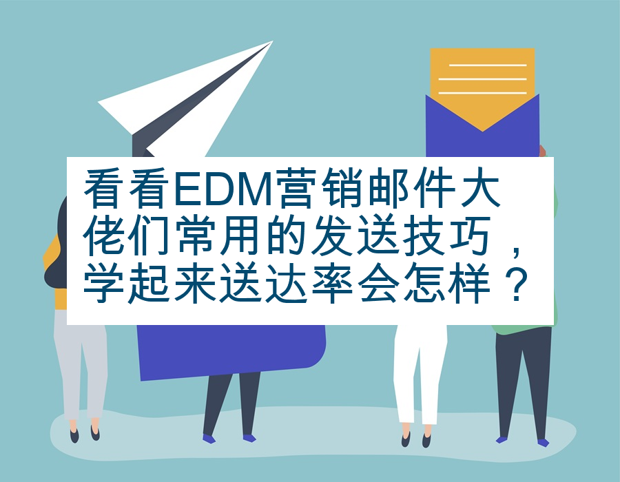 看看EDM营销邮件大佬们常用的发送技巧，学起来送达率会怎样？