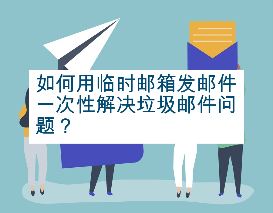 如何用临时邮箱发邮件一次性解决垃圾邮件问题？