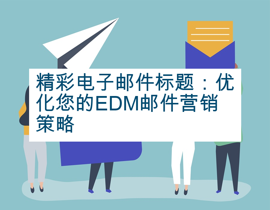 精彩电子邮件标题：优化您的EDM邮件营销策略