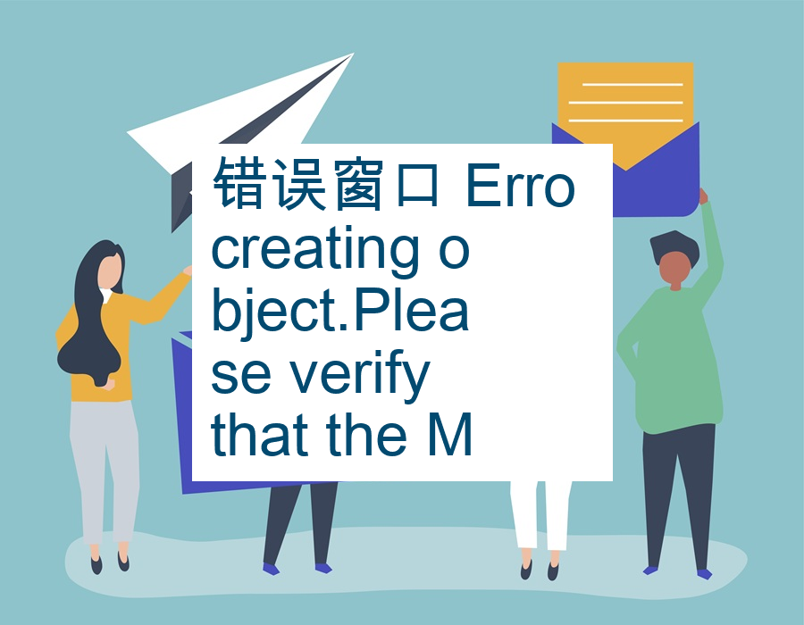 错误窗口 Erro creating object.Please verify that the Microso