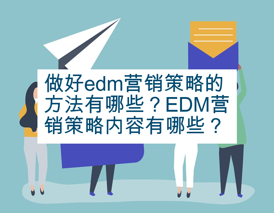 做好edm营销策略的方法有哪些？EDM营销策略内容有哪些？