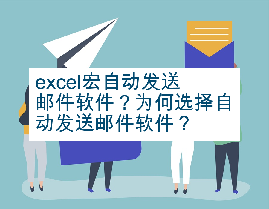 excel宏自动发送邮件软件？为何选择自动发送邮件软件？