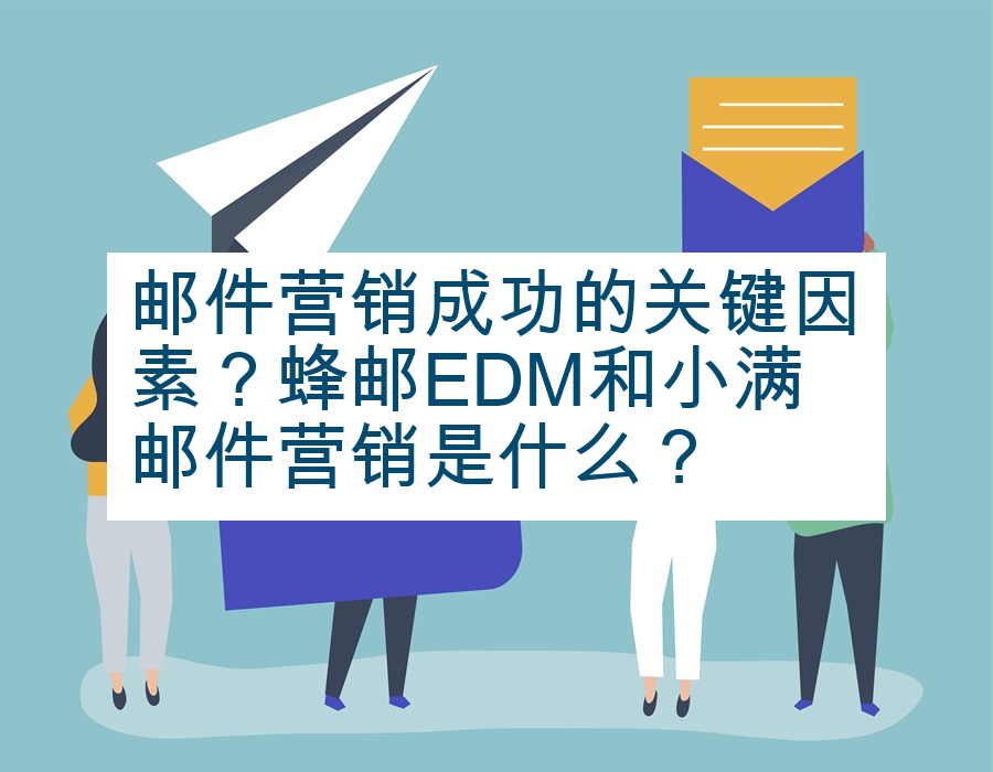 邮件营销成功的关键因素？蜂邮EDM和小满邮件营销是什么？