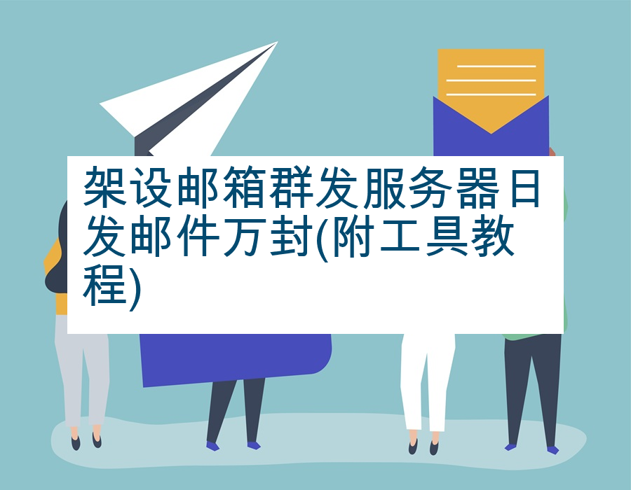 架设邮箱群发服务器日发邮件万封(附工具教程)