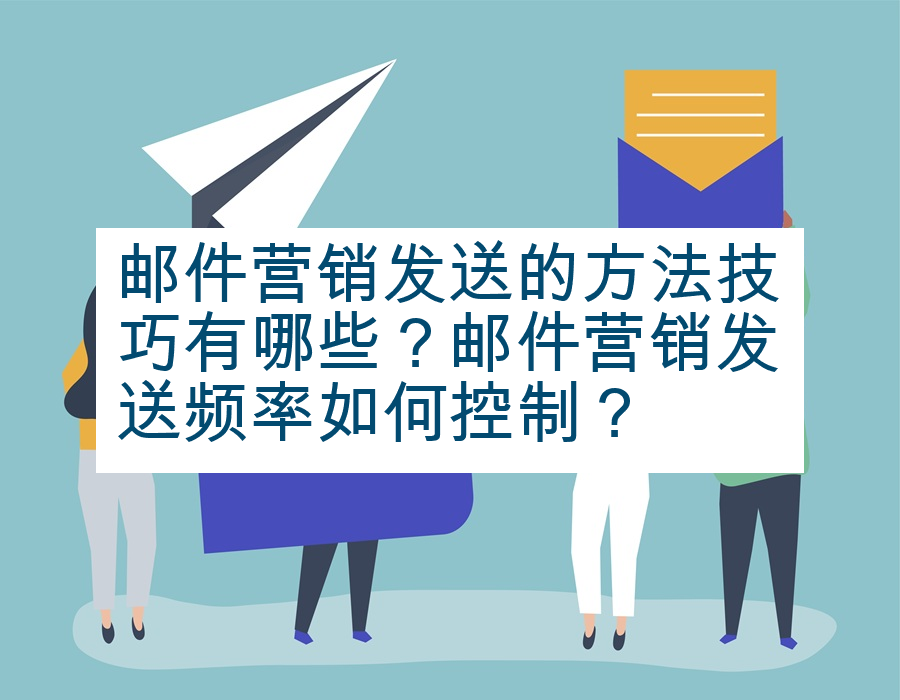 邮件营销发送的方法技巧有哪些？邮件营销发送频率如何控制？
