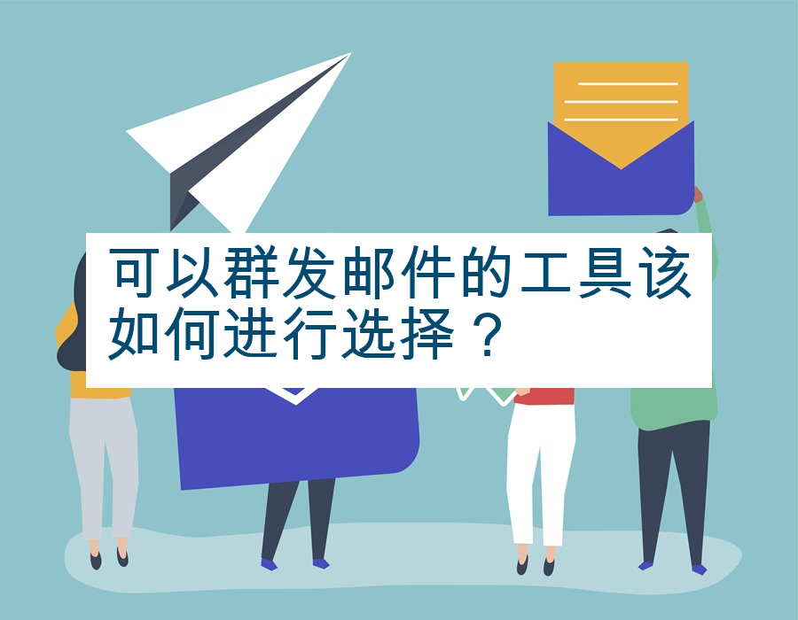 可以群发邮件的工具该如何进行选择？