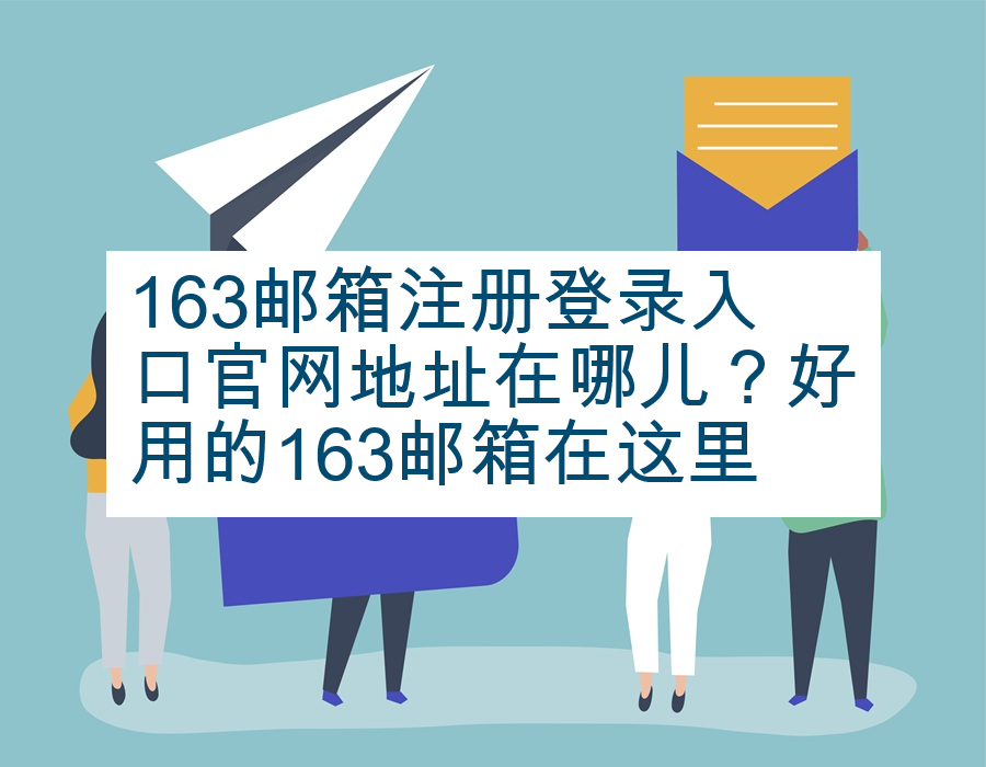 163邮箱注册登录入口官网地址在哪儿？好用的163邮箱在这里