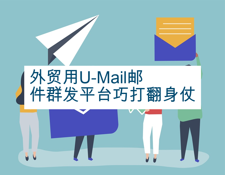 外贸用U-Mail邮件群发平台巧打翻身仗