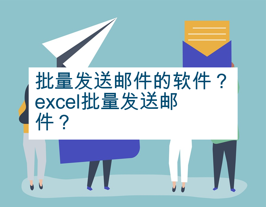 批量发送邮件的软件？excel批量发送邮件？
