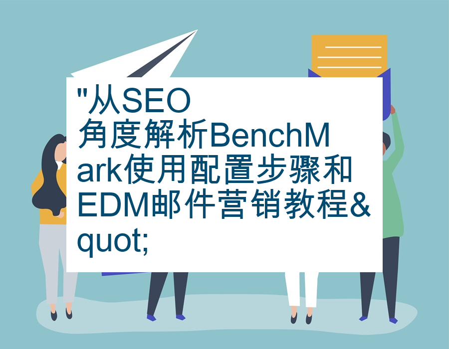 &quot;从SEO角度解析BenchMark使用配置步骤和EDM邮件营销教程&quot;