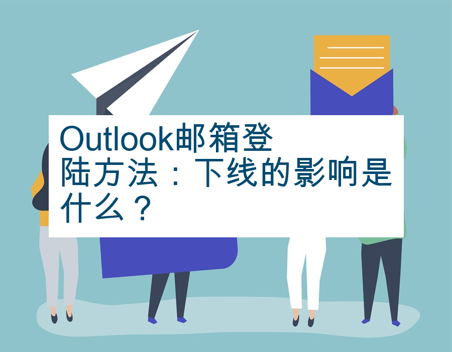 Outlook邮箱登陆方法：下线的影响是什么？
