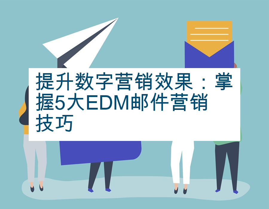 提升数字营销效果：掌握5大EDM邮件营销技巧