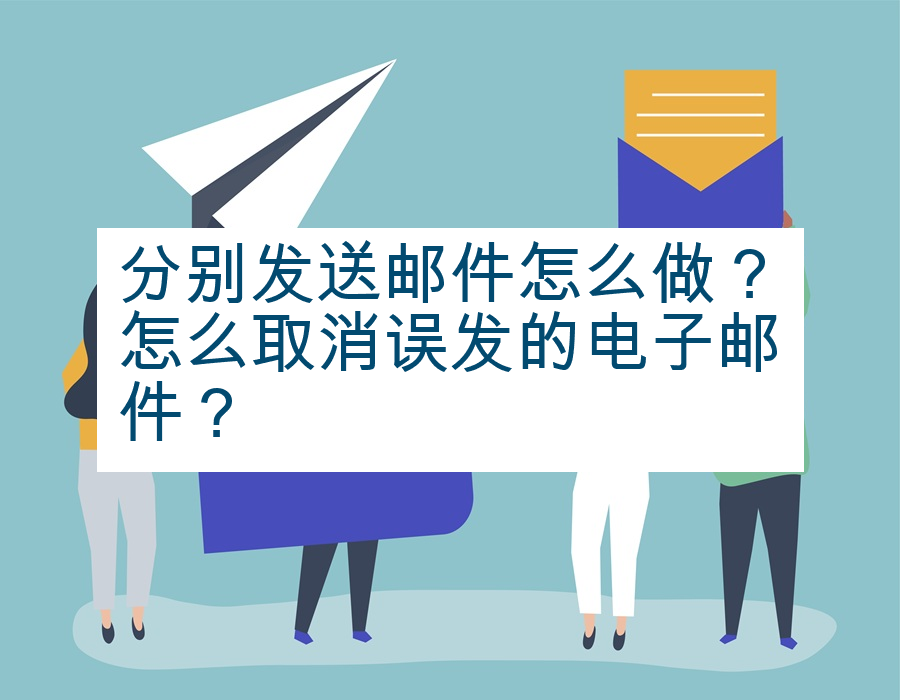 分别发送邮件怎么做？怎么取消误发的电子邮件？