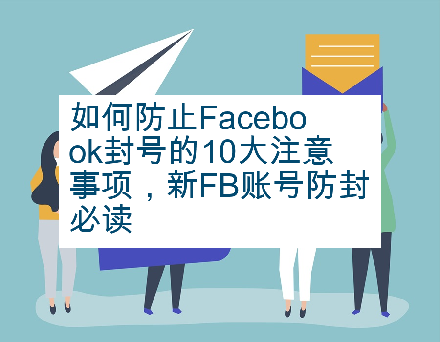 如何防止Facebook封号的10大注意事项，新FB账号防封必读