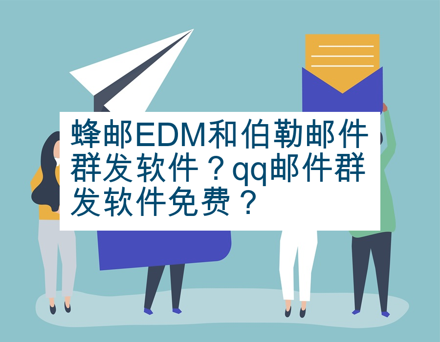 蜂邮EDM和伯勒邮件群发软件？qq邮件群发软件免费？