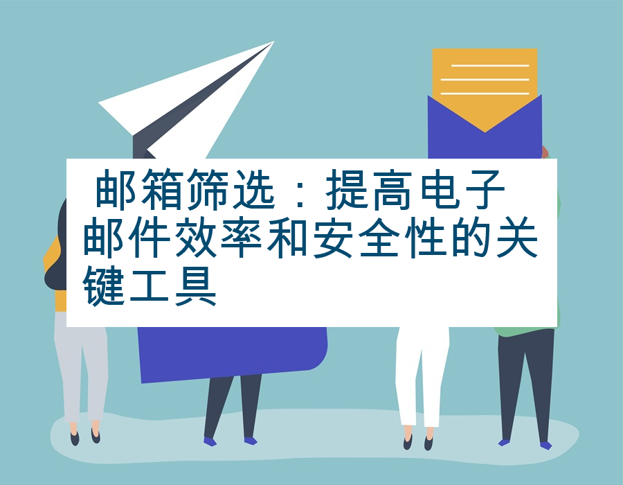  邮箱筛选：提高电子邮件效率和安全性的关键工具