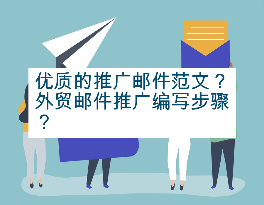 优质的推广邮件范文？外贸邮件推广编写步骤？