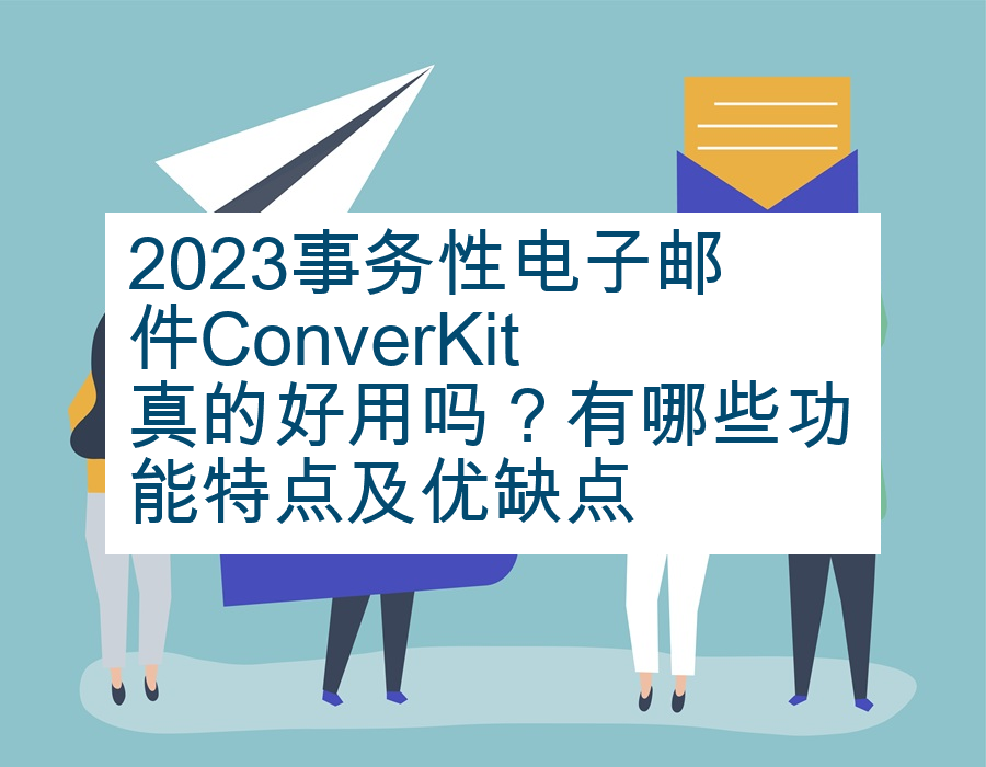 2023事务性电子邮件ConverKit真的好用吗？有哪些功能特点及优缺点