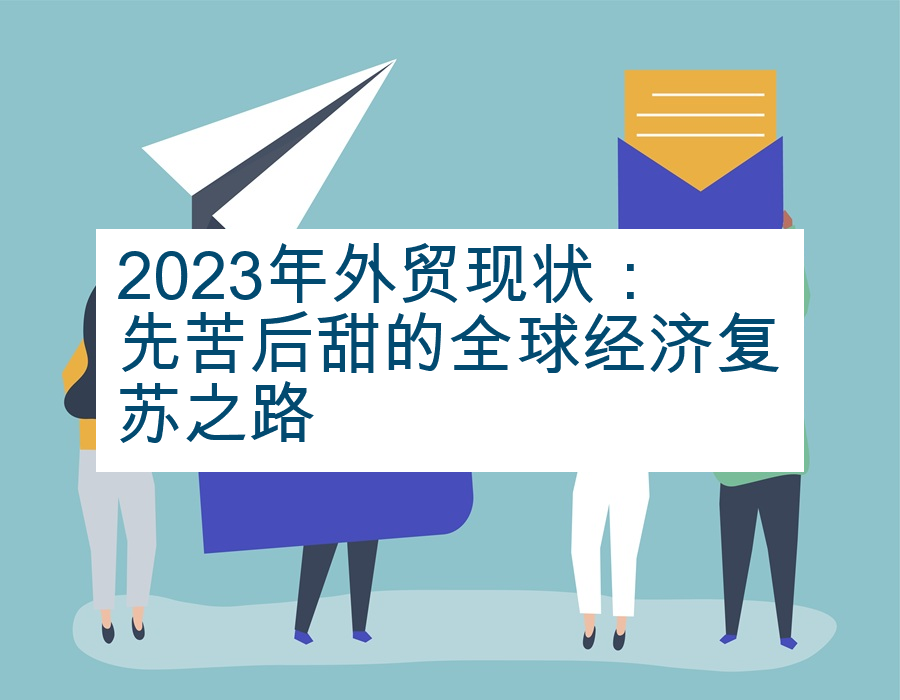 2023年外贸现状：先苦后甜的全球经济复苏之路