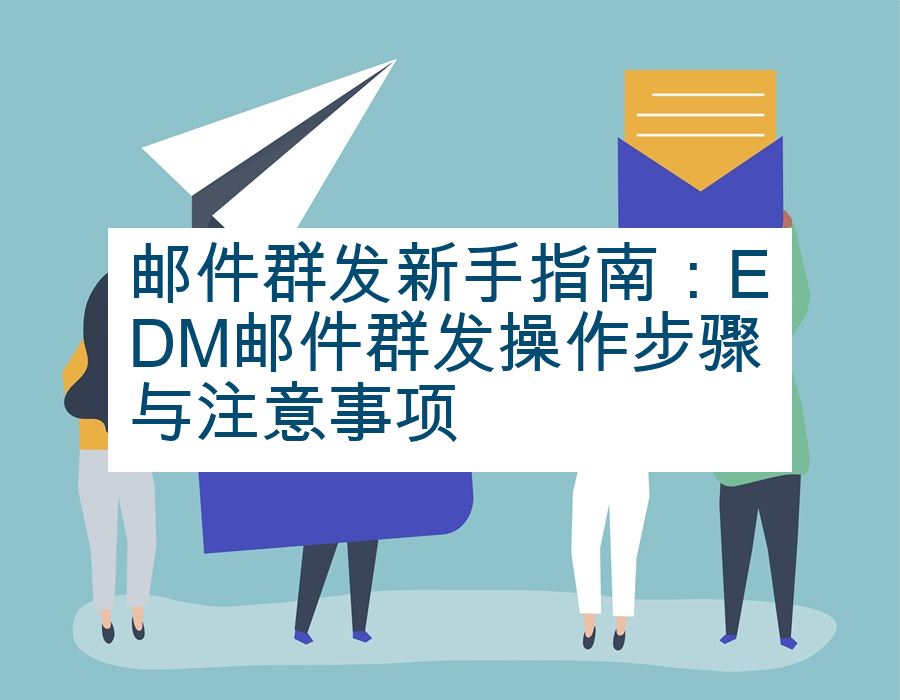 邮件群发新手指南：EDM邮件群发操作步骤与注意事项