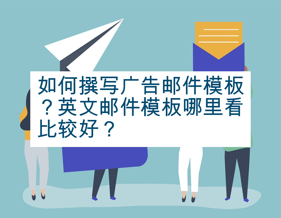 如何撰写广告邮件模板？英文邮件模板哪里看比较好？