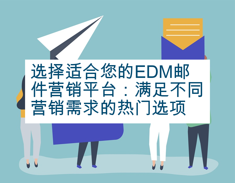 选择适合您的EDM邮件营销平台：满足不同营销需求的热门选项