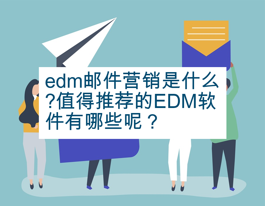edm邮件营销是什么?值得推荐的EDM软件有哪些呢？