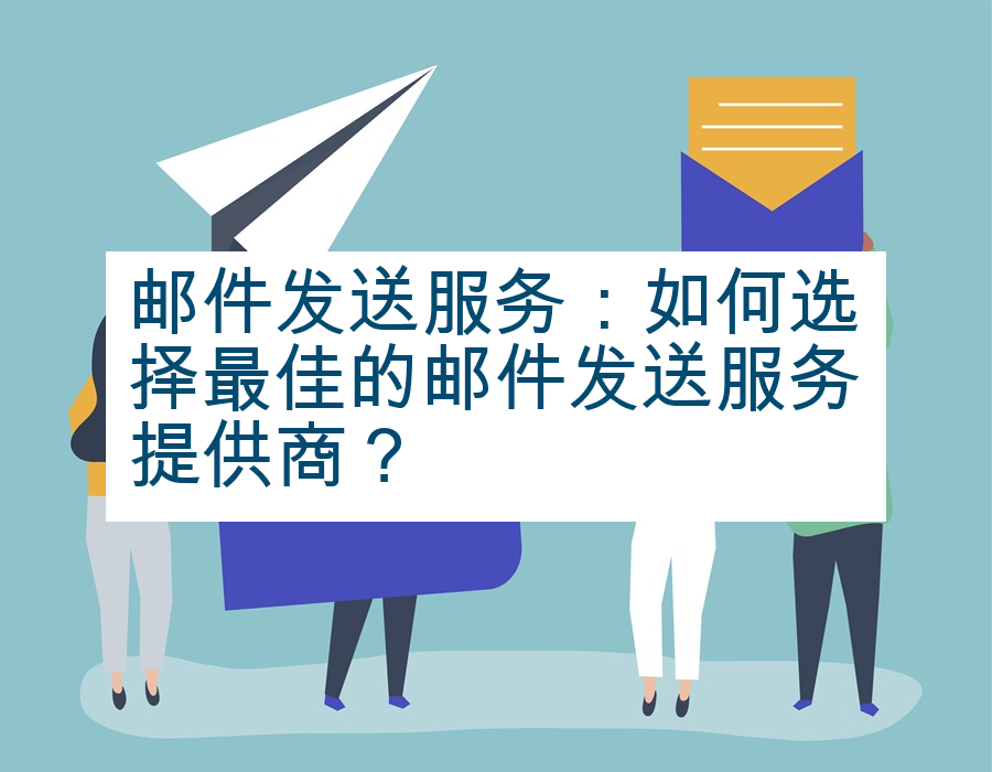 邮件发送服务：如何选择最佳的邮件发送服务提供商？