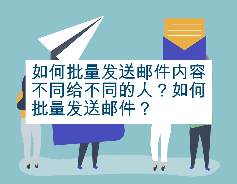 如何批量发送邮件内容不同给不同的人？如何批量发送邮件？