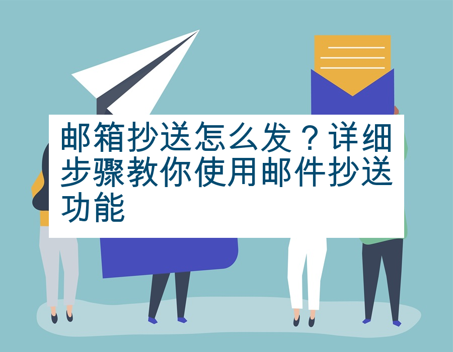 邮箱抄送怎么发？详细步骤教你使用邮件抄送功能