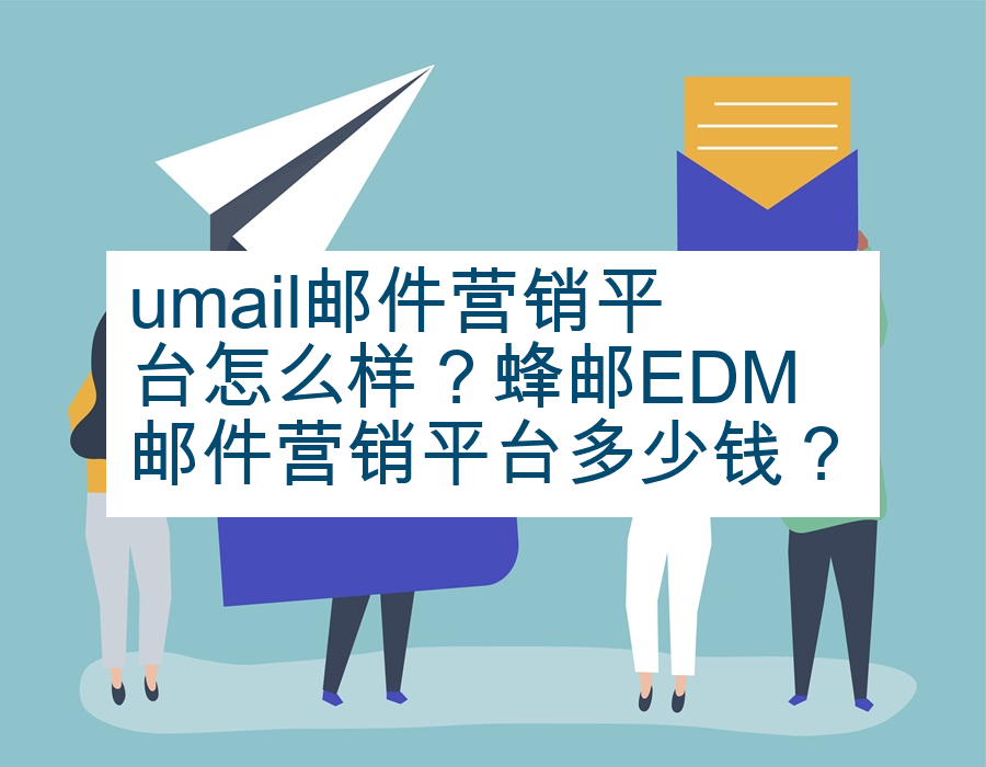 umail邮件营销平台怎么样？蜂邮EDM邮件营销平台多少钱？