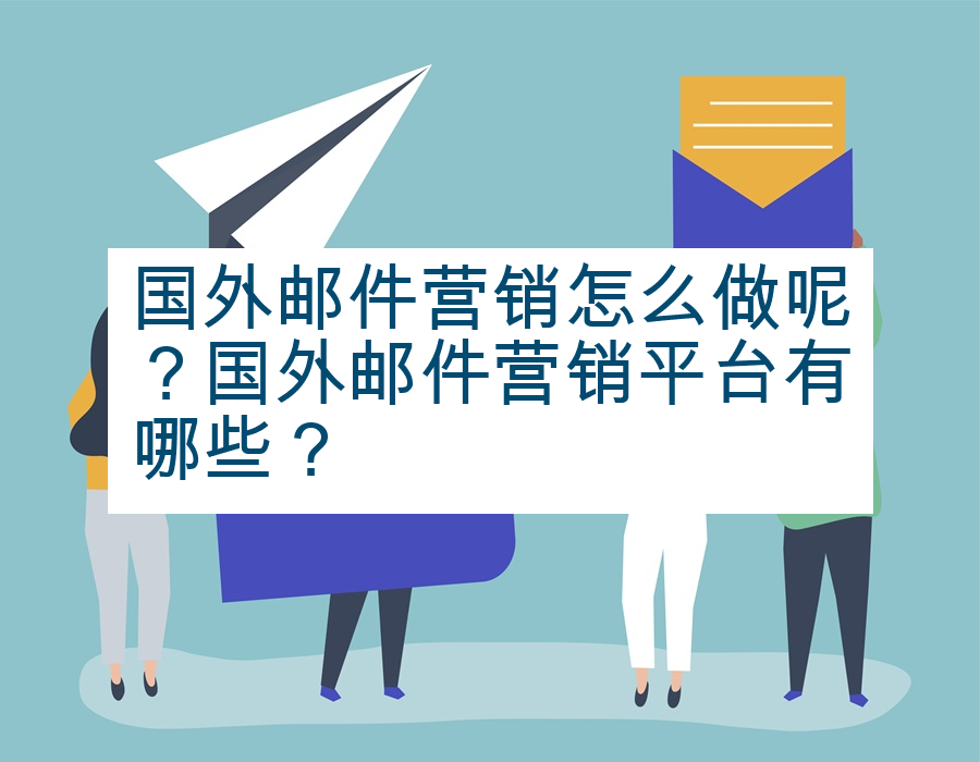 国外邮件营销怎么做呢？国外邮件营销平台有哪些？