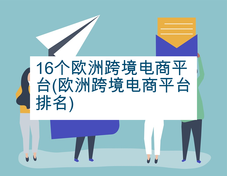16个欧洲跨境电商平台(欧洲跨境电商平台排名)