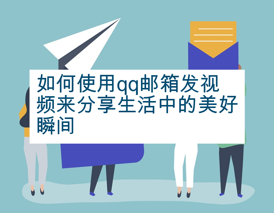 如何使用qq邮箱发视频来分享生活中的美好瞬间