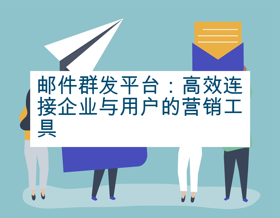 邮件群发平台：高效连接企业与用户的营销工具