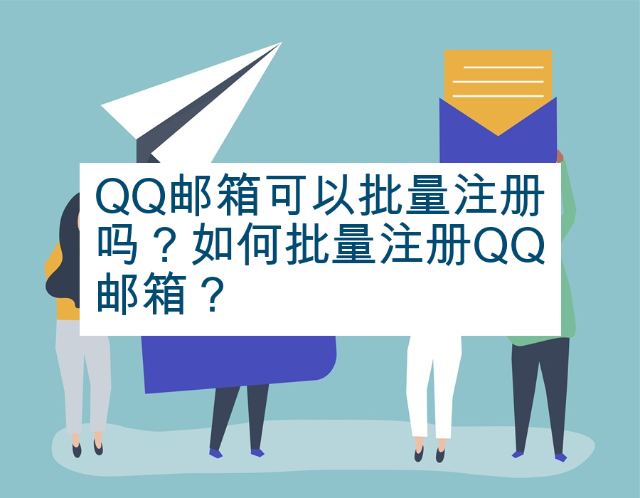QQ邮箱可以批量注册吗？如何批量注册QQ邮箱？