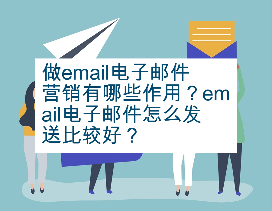 做email电子邮件营销有哪些作用？email电子邮件怎么发送比较好？