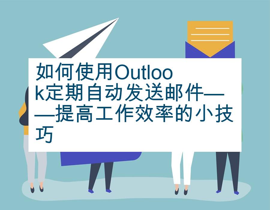如何使用Outlook定期自动发送邮件——提高工作效率的小技巧