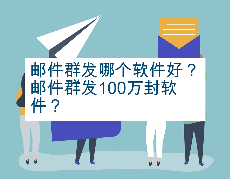 邮件群发哪个软件好？邮件群发100万封软件？
