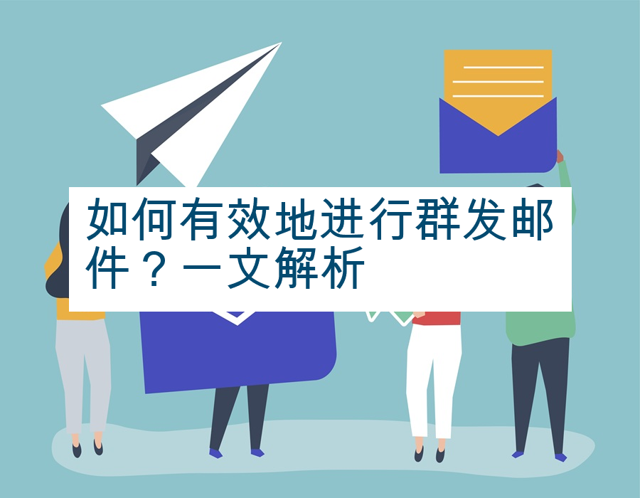 如何有效地进行群发邮件？一文解析