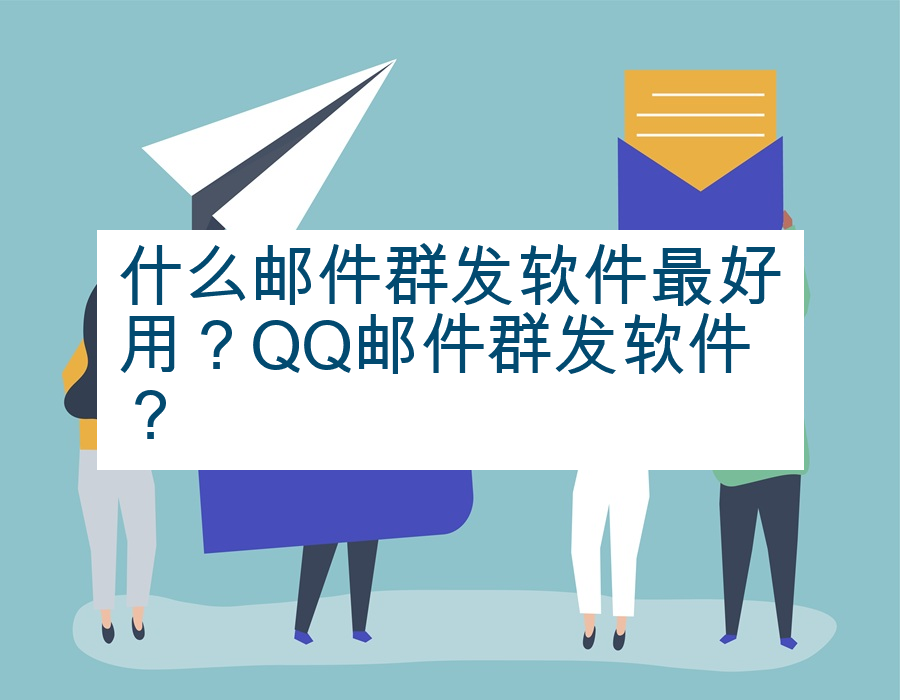 什么邮件群发软件最好用？QQ邮件群发软件？