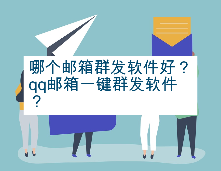 哪个邮箱群发软件好？qq邮箱一键群发软件？