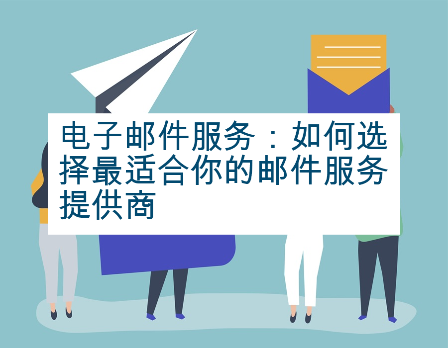 电子邮件服务：如何选择最适合你的邮件服务提供商