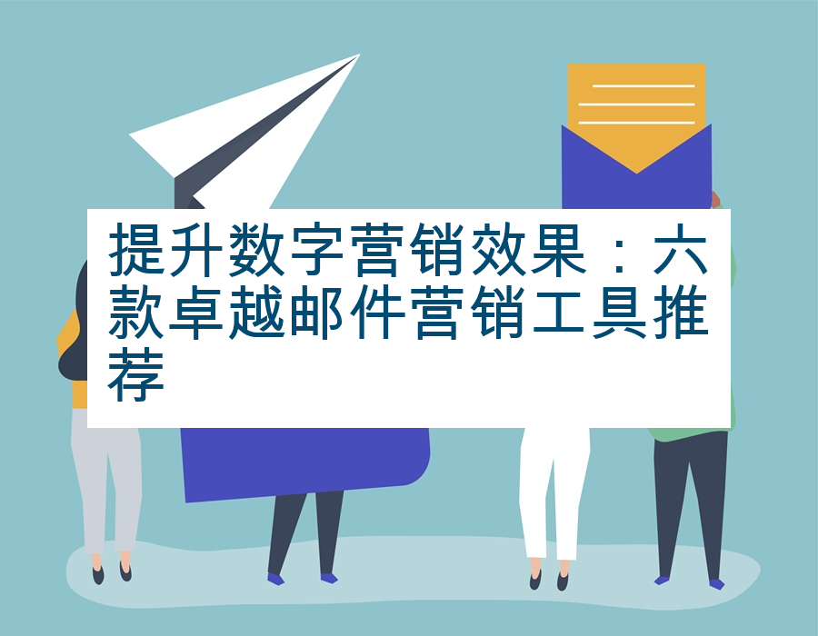 提升数字营销效果：六款卓越邮件营销工具推荐