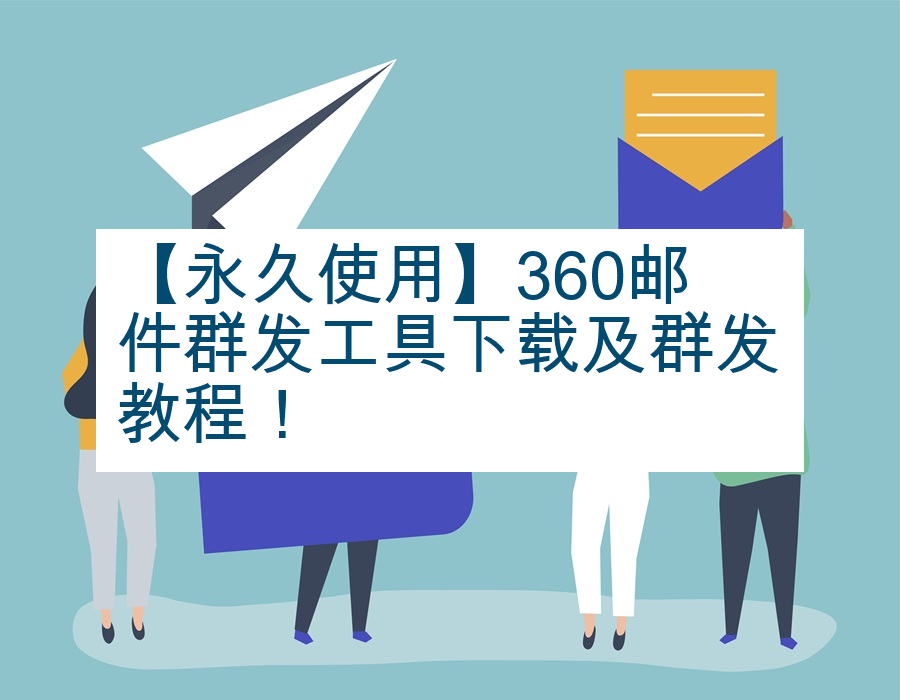 【永久使用】360邮件群发工具下载及群发教程！