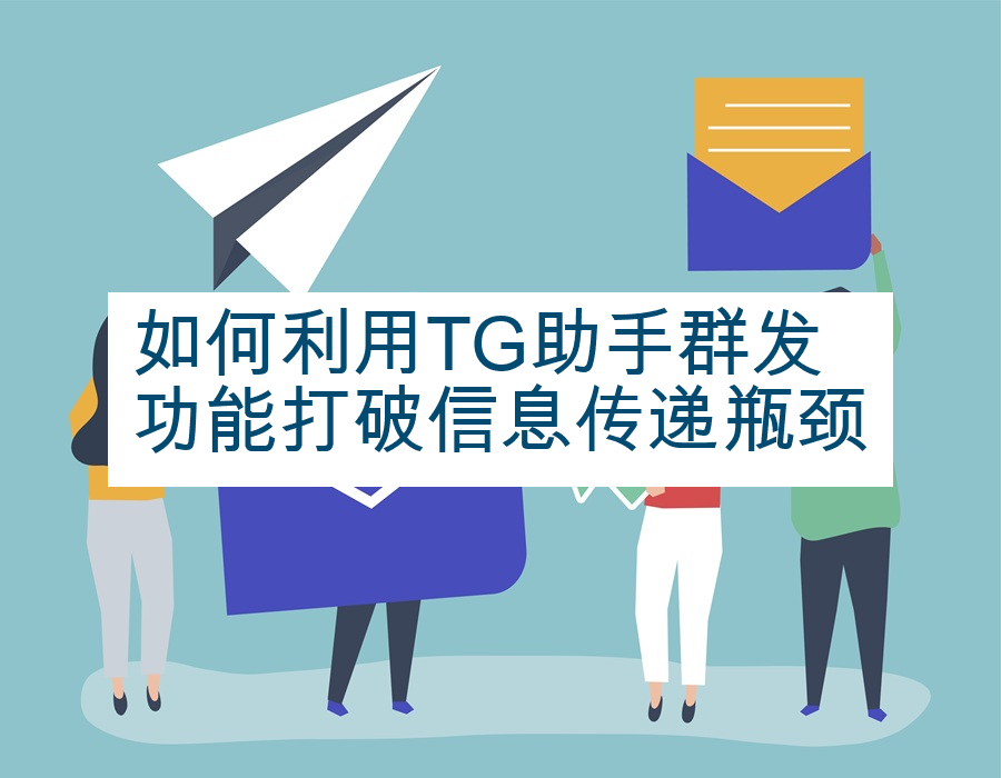 如何利用TG助手群发功能打破信息传递瓶颈